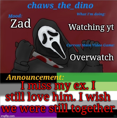Chaws_the_dino announcement temp | Watching yt; Zad; Overwatch; I miss my ex. I still love him. I wish we were still together | image tagged in chaws_the_dino announcement temp | made w/ Imgflip meme maker