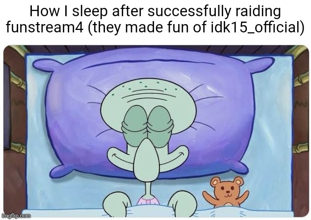 How I go to Sleep Knowing | How I sleep after successfully raiding funstream4 (they made fun of idk15_official) | image tagged in how i go to sleep knowing | made w/ Imgflip meme maker