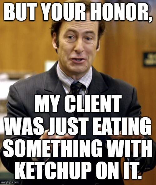 Your Honor, | BUT YOUR HONOR, MY CLIENT WAS JUST EATING SOMETHING WITH KETCHUP ON IT. | image tagged in your honor | made w/ Imgflip meme maker