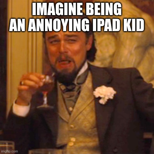 Laughing Leo Meme | IMAGINE BEING AN ANNOYING IPAD KID | image tagged in memes,laughing leo | made w/ Imgflip meme maker