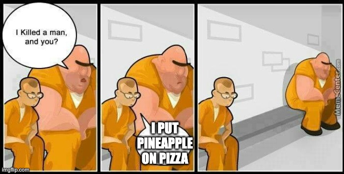 prisoners blank | I PUT PINEAPPLE ON PIZZA | image tagged in prisoners blank | made w/ Imgflip meme maker