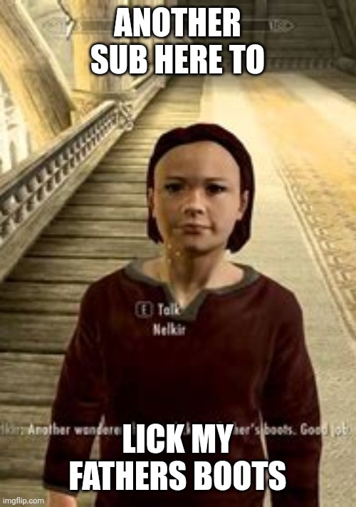 ANOTHER SUB HERE TO LICK MY FATHERS BOOTS | made w/ Imgflip meme maker