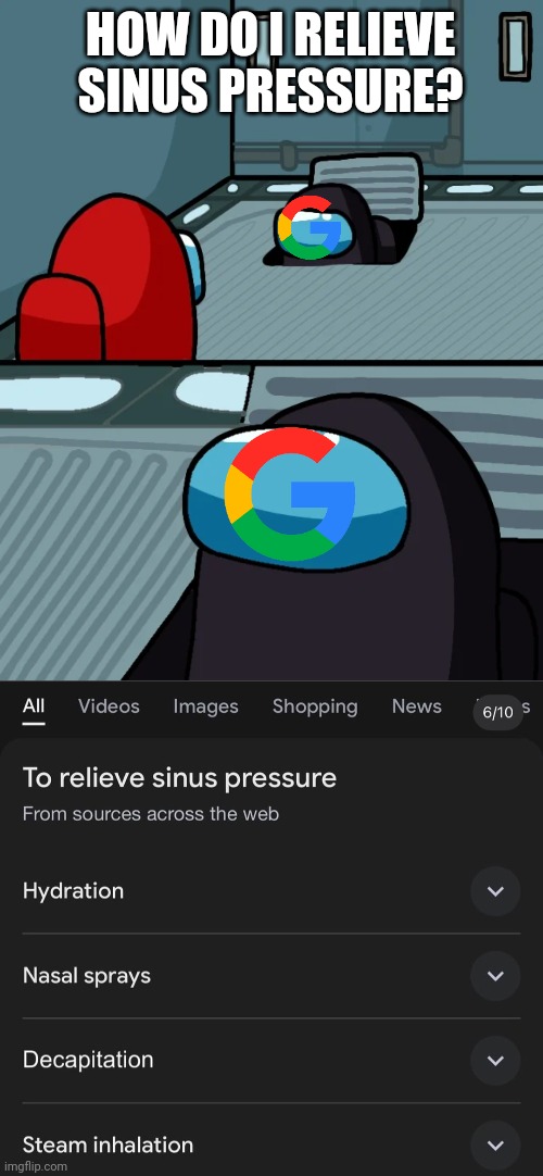 Thank you, Google, I will definitely try that. | HOW DO I RELIEVE SINUS PRESSURE? | image tagged in impostor of the vent,among us,funny,memes,funny memes,you had one job | made w/ Imgflip meme maker