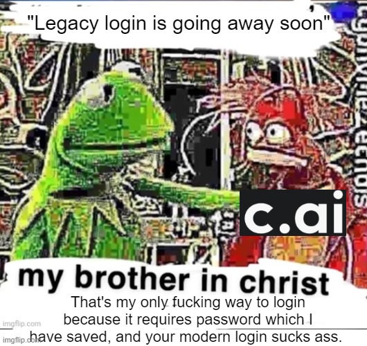 My brother in Christ | "Legacy login is going away soon"; That's my only fucking way to login because it requires password which I have saved, and your modern login sucks ass. | image tagged in my brother in christ | made w/ Imgflip meme maker