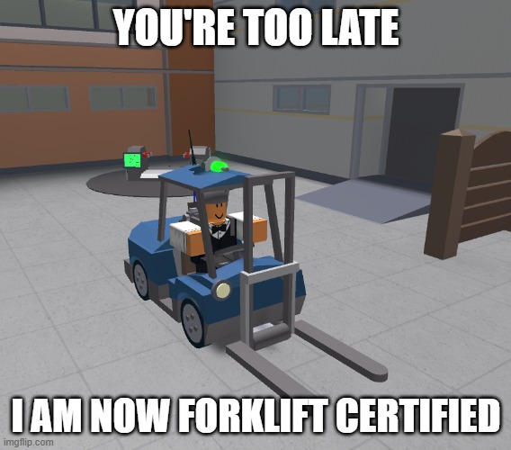Forklift | YOU'RE TOO LATE; I AM NOW FORKLIFT CERTIFIED | made w/ Imgflip meme maker
