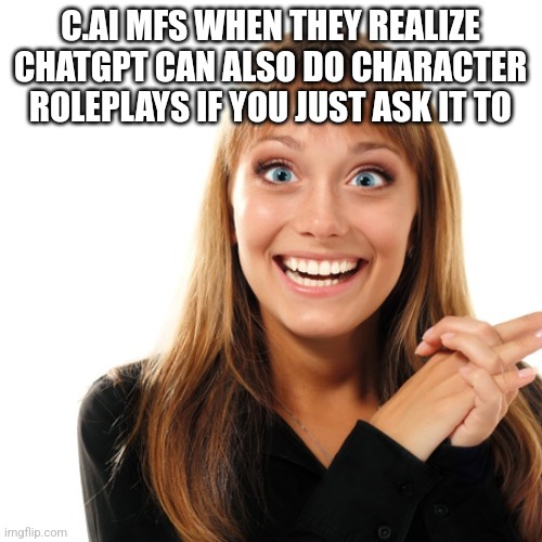 flabbergasten | C.AI MFS WHEN THEY REALIZE CHATGPT CAN ALSO DO CHARACTER ROLEPLAYS IF YOU JUST ASK IT TO | image tagged in flabbergasten | made w/ Imgflip meme maker