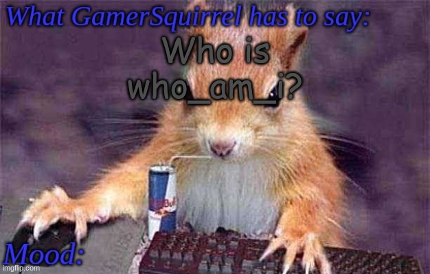 I know little of him except that he was cringe and popular. | Who is who_am_i? | image tagged in gamersquirrel's template | made w/ Imgflip meme maker