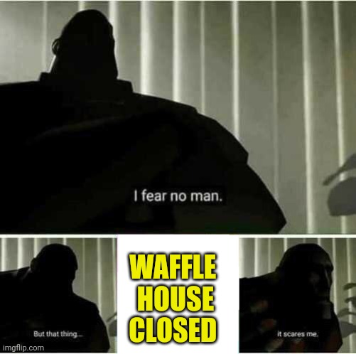 You know it's about to get real | WAFFLE 
HOUSE
CLOSED | image tagged in i fear no man | made w/ Imgflip meme maker