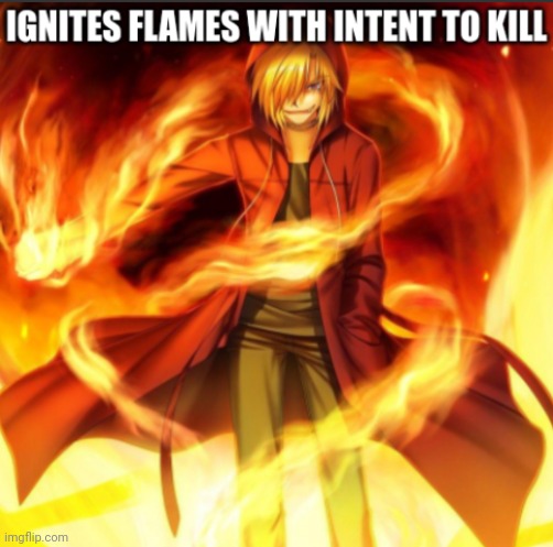 Give me things to Draw X over | image tagged in ignites flames with intent to kill | made w/ Imgflip meme maker