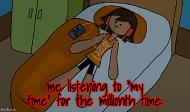 me listening to "my time" for the millionth time: | made w/ Imgflip meme maker