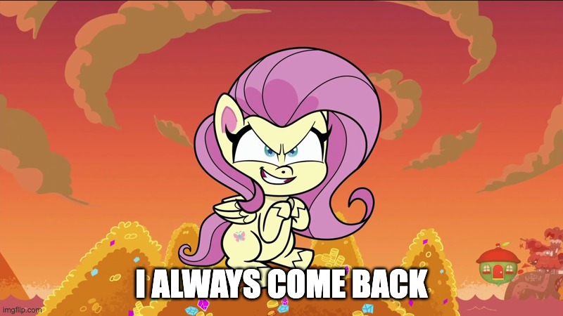 Fluttershy scheming | I ALWAYS COME BACK | image tagged in fluttershy scheming | made w/ Imgflip meme maker