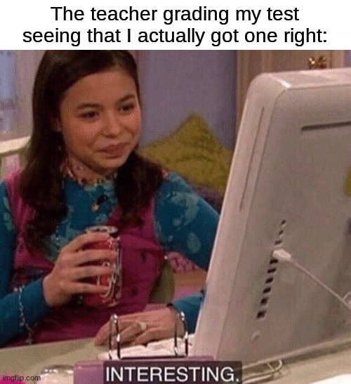 *still fails miserably* | The teacher grading my test seeing that I actually got one right: | image tagged in icarly interesting,memes,funny,school | made w/ Imgflip meme maker