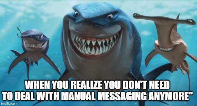 Finding Nemo Sharks | WHEN YOU REALIZE YOU DON'T NEED TO DEAL WITH MANUAL MESSAGING ANYMORE" | image tagged in finding nemo sharks | made w/ Imgflip meme maker