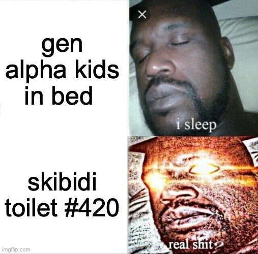 no | gen alpha kids in bed; skibidi toilet #420 | image tagged in memes,sleeping shaq | made w/ Imgflip meme maker