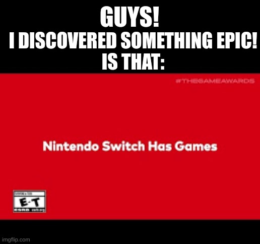 I can't believe nintendo switch has games!!! | GUYS! I DISCOVERED SOMETHING EPIC!
IS THAT: | image tagged in nintendo switch has games | made w/ Imgflip meme maker