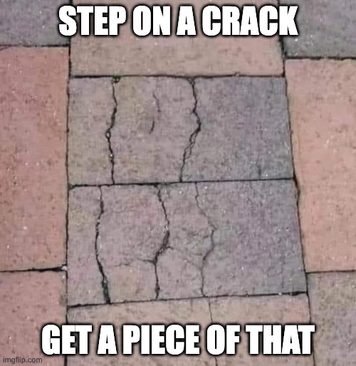 step on a crack | STEP ON A CRACK; GET A PIECE OF THAT | image tagged in break,your mom,back in my day | made w/ Imgflip meme maker