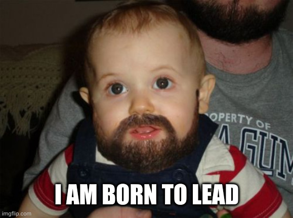 Beard Baby Meme | I AM BORN TO LEAD | image tagged in memes,beard baby | made w/ Imgflip meme maker