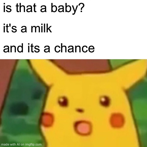 Surprised Pikachu | is that a baby? it's a milk; and its a chance | image tagged in memes,surprised pikachu | made w/ Imgflip meme maker