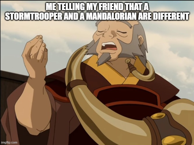 I don't think Stormtroopers say "This is the way" (she said she only watched a little with her dad) | ME TELLING MY FRIEND THAT A STORMTROOPER AND A MANDALORIAN ARE DIFFERENT | image tagged in italian iroh | made w/ Imgflip meme maker