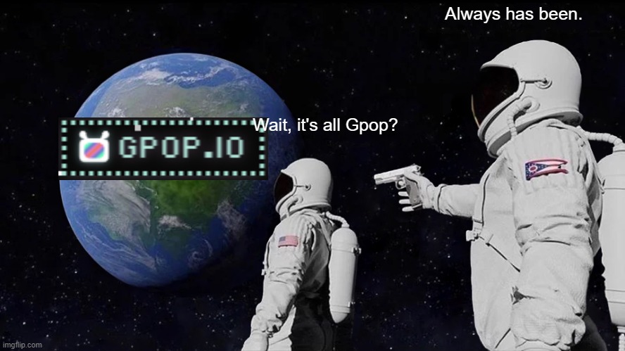I always suck at this game. | Always has been. Wait, it's all Gpop? | image tagged in memes,always has been | made w/ Imgflip meme maker