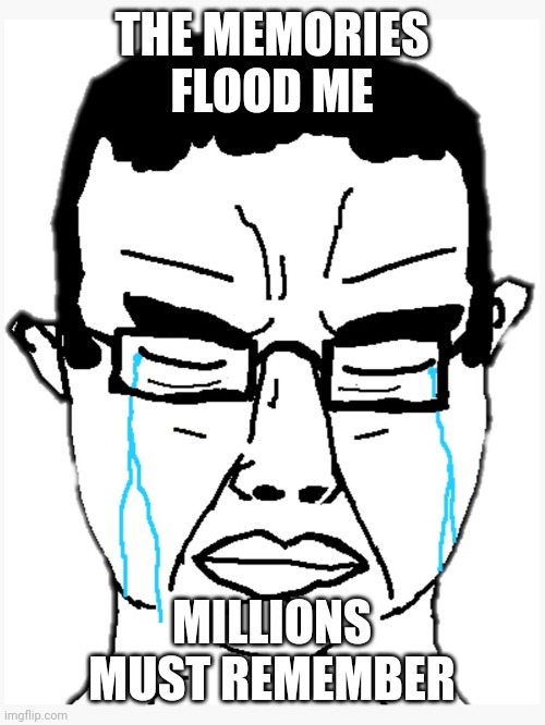 Chudjak (the west has fallen) | THE MEMORIES FLOOD ME MILLIONS MUST REMEMBER | image tagged in chudjak the west has fallen | made w/ Imgflip meme maker