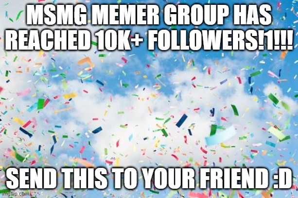 a special announcement | MSMG MEMER GROUP HAS REACHED 10K+ FOLLOWERS!1!!! SEND THIS TO YOUR FRIEND :D | image tagged in confetti | made w/ Imgflip meme maker