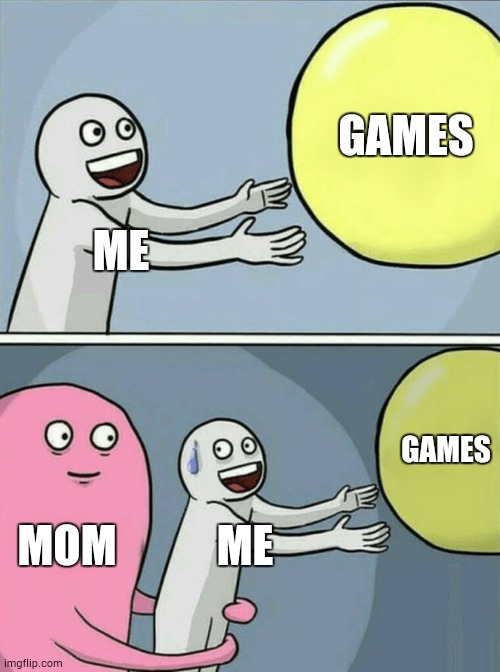 What I will do?IDK | GAMES; ME; GAMES; MOM; ME | image tagged in memes,running away balloon | made w/ Imgflip meme maker