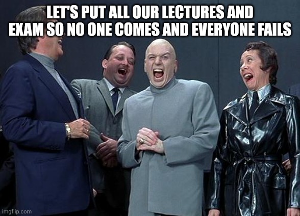 dr evil laugh | LET'S PUT ALL OUR LECTURES AND EXAM SO NO ONE COMES AND EVERYONE FAILS | image tagged in dr evil laugh | made w/ Imgflip meme maker