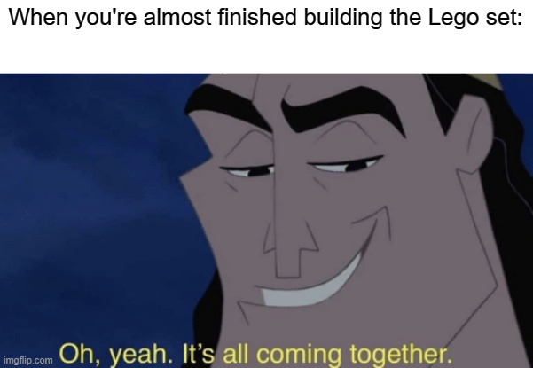 It's all coming together | When you're almost finished building the Lego set: | image tagged in it's all coming together | made w/ Imgflip meme maker