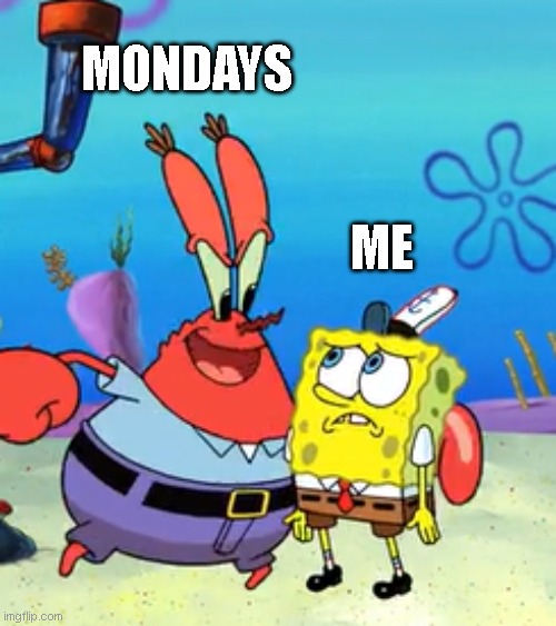 Every Monday be like | MONDAYS; ME | image tagged in mr krabs's persuasion | made w/ Imgflip meme maker