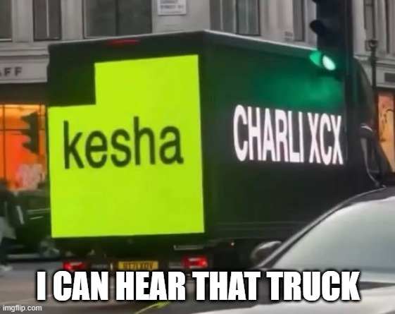 Ke$ha Truck | I CAN HEAR THAT TRUCK | image tagged in music | made w/ Imgflip meme maker