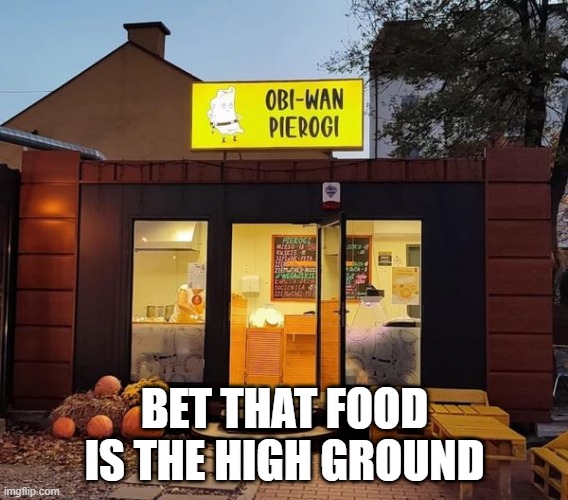 High Ground | BET THAT FOOD IS THE HIGH GROUND | image tagged in obi wan kenobi | made w/ Imgflip meme maker