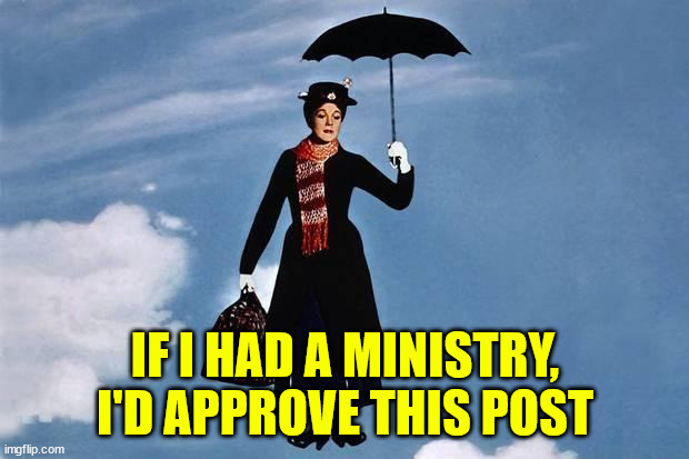 Mary Poppins flies | IF I HAD A MINISTRY, I'D APPROVE THIS POST | image tagged in mary poppins flies | made w/ Imgflip meme maker