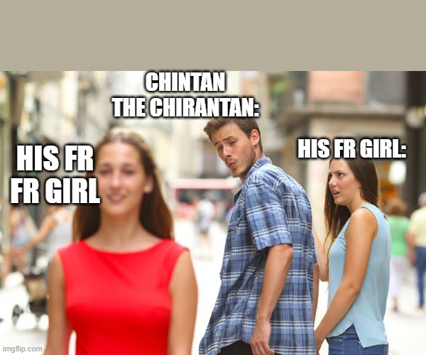 meme of a guy in my school(u prob wont get it :)) | CHINTAN THE CHIRANTAN:; HIS FR GIRL:; HIS FR FR GIRL | image tagged in memes,distracted boyfriend | made w/ Imgflip meme maker