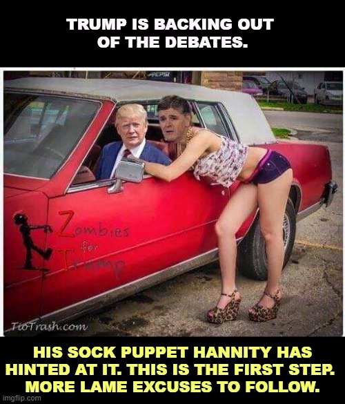 I'll believe in the debates at the moment Trump shows up. He won't. | TRUMP IS BACKING OUT 
OF THE DEBATES. HIS SOCK PUPPET HANNITY HAS HINTED AT IT. THIS IS THE FIRST STEP. 
MORE LAME EXCUSES TO FOLLOW. | image tagged in sean hannity and the love of his life donald trump,trump,chicken,debates,hannity | made w/ Imgflip meme maker