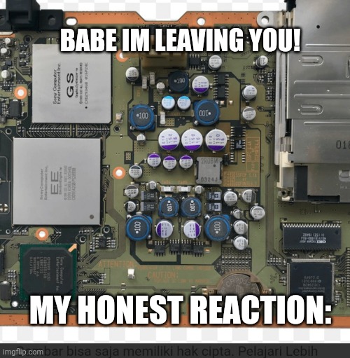 I dont get it | BABE IM LEAVING YOU! MY HONEST REACTION: | image tagged in memes | made w/ Imgflip meme maker