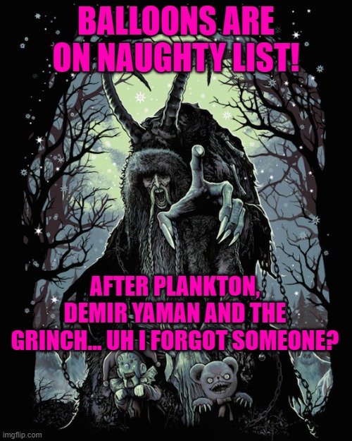 Krampus | BALLOONS ARE ON NAUGHTY LIST! AFTER PLANKTON, DEMIR YAMAN AND THE GRINCH... UH I FORGOT SOMEONE? | image tagged in krampus | made w/ Imgflip meme maker
