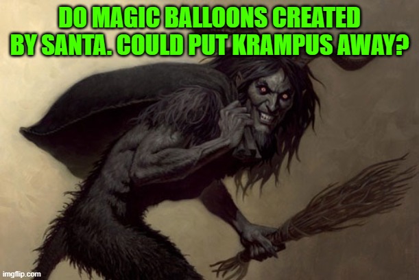 Krampus | DO MAGIC BALLOONS CREATED BY SANTA. COULD PUT KRAMPUS AWAY? | image tagged in krampus | made w/ Imgflip meme maker