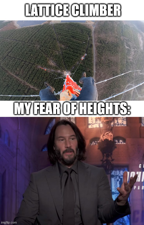 Extreme climbing | LATTICE CLIMBER; MY FEAR OF HEIGHTS: | image tagged in john wick,lattice climbing,climbing meme,freeclimbing,template,humor | made w/ Imgflip meme maker