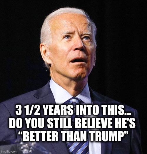 Take the IQ Test | 3 1/2 YEARS INTO THIS…
DO YOU STILL BELIEVE HE’S 
“BETTER THAN TRUMP” | image tagged in joe biden | made w/ Imgflip meme maker