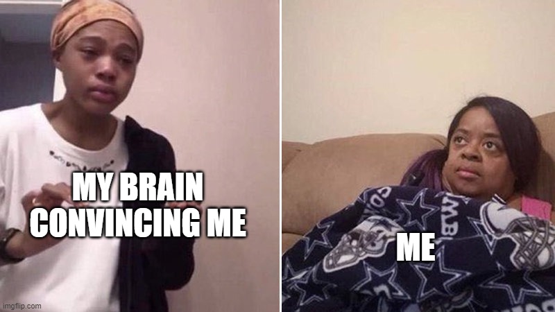 Me explaining to my mom | MY BRAIN CONVINCING ME ME | image tagged in me explaining to my mom | made w/ Imgflip meme maker