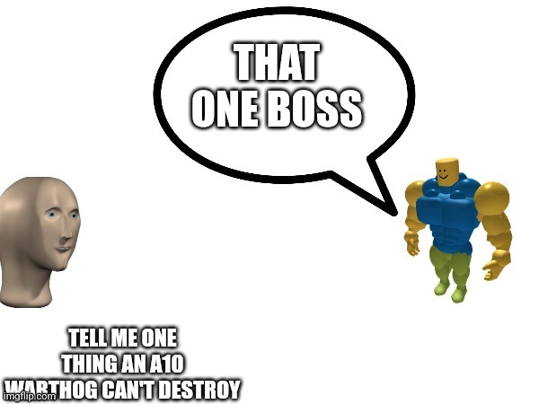Op bosses | THAT ONE BOSS | image tagged in a10 warthog can't destroy | made w/ Imgflip meme maker