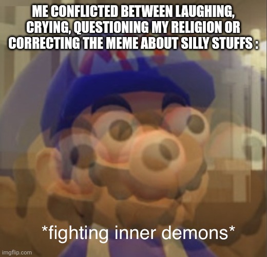 Fighting inner demons SMG4 | ME CONFLICTED BETWEEN LAUGHING, CRYING, QUESTIONING MY RELIGION OR CORRECTING THE MEME ABOUT SILLY STUFFS : | image tagged in fighting inner demons smg4 | made w/ Imgflip meme maker