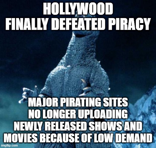 When your product becomes so liberal that you literally can't give it away for free | HOLLYWOOD FINALLY DEFEATED PIRACY; MAJOR PIRATING SITES NO LONGER UPLOADING NEWLY RELEASED SHOWS AND MOVIES BECAUSE OF LOW DEMAND | image tagged in laughing godzilla | made w/ Imgflip meme maker