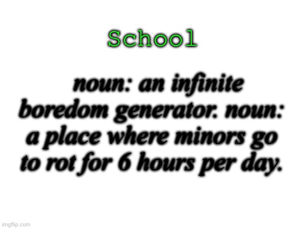 School is so overrated these days | School; noun: an infinite boredom generator. noun: a place where minors go to rot for 6 hours per day. | image tagged in school,relatable,i hate school | made w/ Imgflip meme maker
