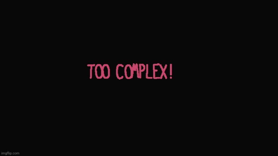 Too Complex! | image tagged in too complex | made w/ Imgflip meme maker