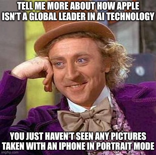 Codename Catfish | TELL ME MORE ABOUT HOW APPLE ISN’T A GLOBAL LEADER IN AI TECHNOLOGY; YOU JUST HAVEN’T SEEN ANY PICTURES TAKEN WITH AN IPHONE IN PORTRAIT MODE | image tagged in memes,creepy condescending wonka,artificial intelligence,apple,new normal,catfish | made w/ Imgflip meme maker