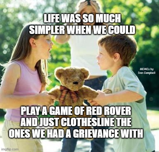 kids fighting | LIFE WAS SO MUCH SIMPLER WHEN WE COULD; MEMEs by Dan Campbell; PLAY A GAME OF RED ROVER AND JUST CLOTHESLINE THE ONES WE HAD A GRIEVANCE WITH | image tagged in kids fighting | made w/ Imgflip meme maker