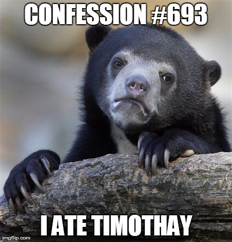 Confession Bear Meme | CONFESSION #693 I ATE TIMOTHAY | image tagged in memes,confession bear | made w/ Imgflip meme maker