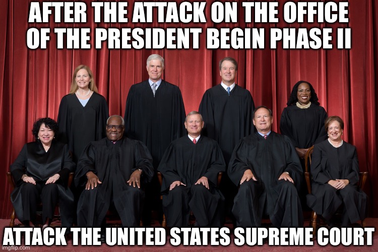 AFTER THE ATTACK ON THE OFFICE OF THE PRESIDENT BEGIN PHASE II; ATTACK THE UNITED STATES SUPREME COURT | image tagged in donald trump,joe biden,liberal logic,liberal media,civil war,new normal | made w/ Imgflip meme maker